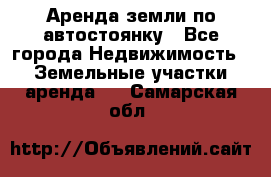 Аренда земли по автостоянку - Все города Недвижимость » Земельные участки аренда   . Самарская обл.